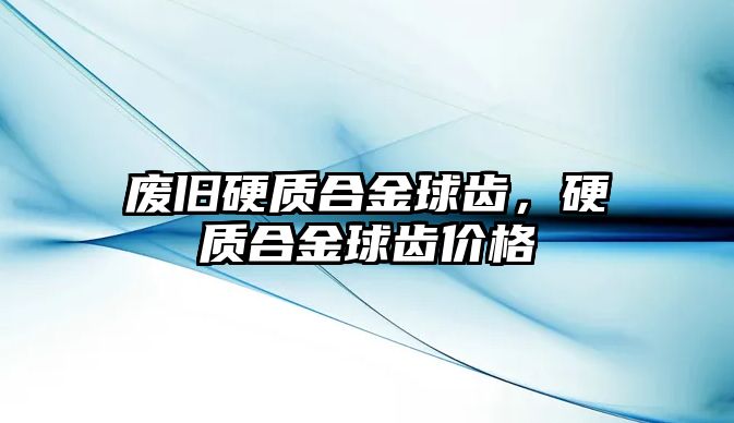 廢舊硬質(zhì)合金球齒，硬質(zhì)合金球齒價(jià)格