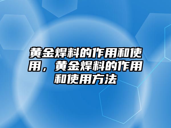 黃金焊料的作用和使用，黃金焊料的作用和使用方法