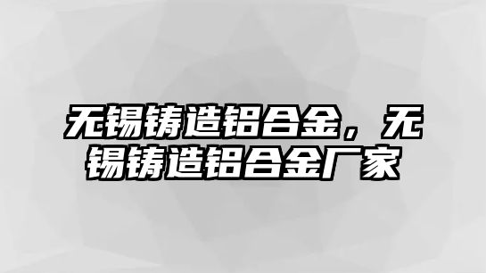 無錫鑄造鋁合金，無錫鑄造鋁合金廠家