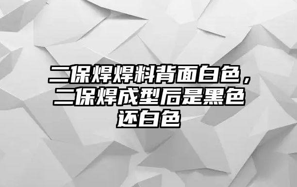 二保焊焊料背面白色，二保焊成型后是黑色還白色