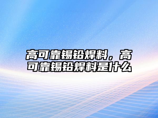 高可靠錫鉛焊料，高可靠錫鉛焊料是什么