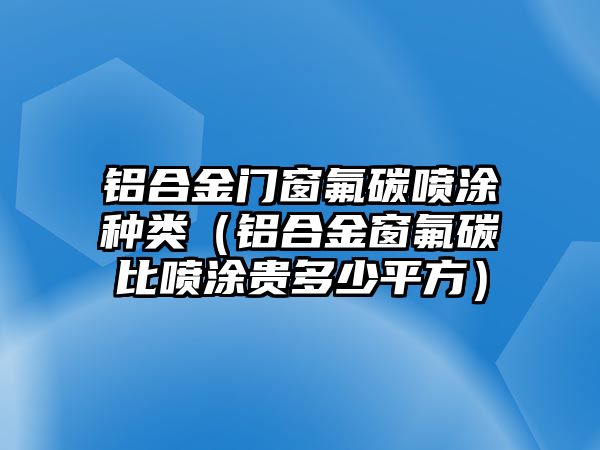 鋁合金門(mén)窗氟碳噴涂種類(lèi)（鋁合金窗氟碳比噴涂貴多少平方）