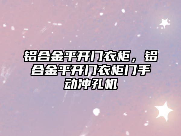 鋁合金平開門衣柜，鋁合金平開門衣柜門手動沖孔機