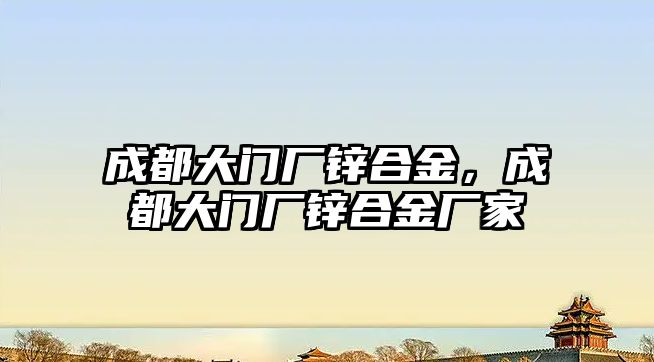 成都大門廠鋅合金，成都大門廠鋅合金廠家