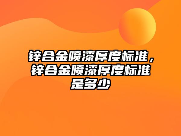 鋅合金噴漆厚度標準，鋅合金噴漆厚度標準是多少