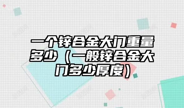 一個(gè)鋅合金大門重量多少（一般鋅合金大門多少厚度）