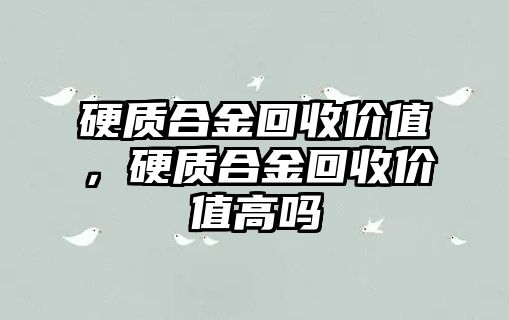 硬質(zhì)合金回收價值，硬質(zhì)合金回收價值高嗎