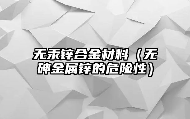 無(wú)汞鋅合金材料（無(wú)砷金屬鋅的危險(xiǎn)性）