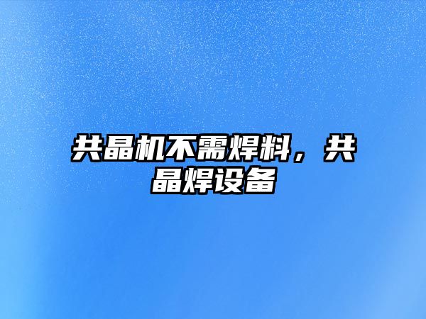 共晶機不需焊料，共晶焊設(shè)備