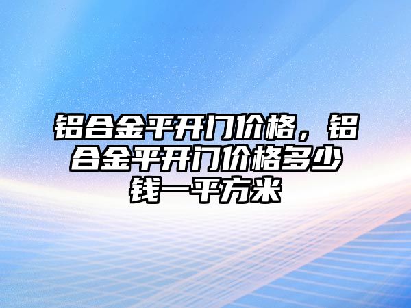 鋁合金平開門價格，鋁合金平開門價格多少錢一平方米