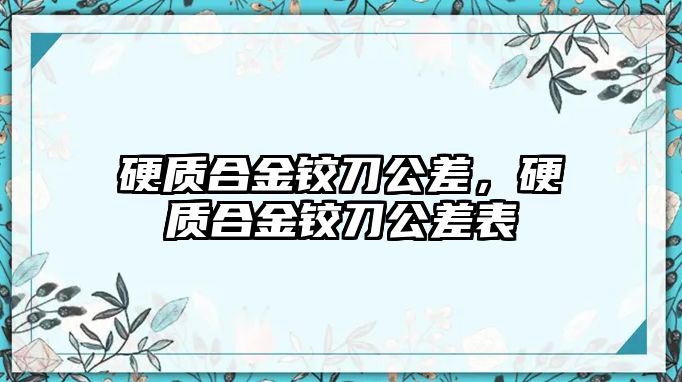 硬質(zhì)合金鉸刀公差，硬質(zhì)合金鉸刀公差表