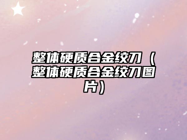 整體硬質(zhì)合金絞刀（整體硬質(zhì)合金絞刀圖片）