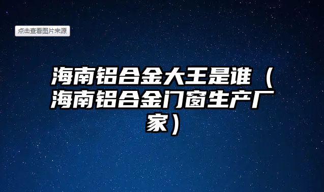 海南鋁合金大王是誰（海南鋁合金門窗生產(chǎn)廠家）