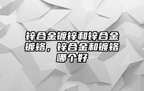 鋅合金鍍鋅和鋅合金鍍鉻，鋅合金和鍍鉻哪個(gè)好