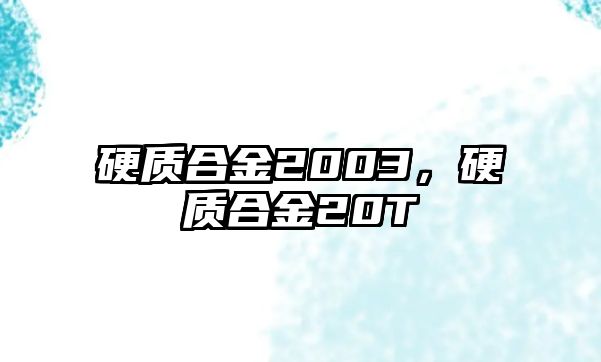 硬質合金2003，硬質合金20T