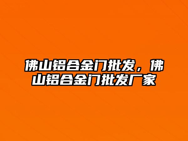 佛山鋁合金門批發(fā)，佛山鋁合金門批發(fā)廠家