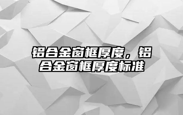 鋁合金窗框厚度，鋁合金窗框厚度標(biāo)準(zhǔn)