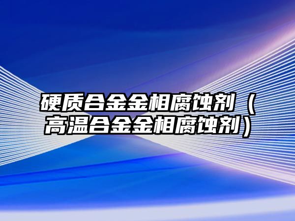 硬質(zhì)合金金相腐蝕劑（高溫合金金相腐蝕劑）