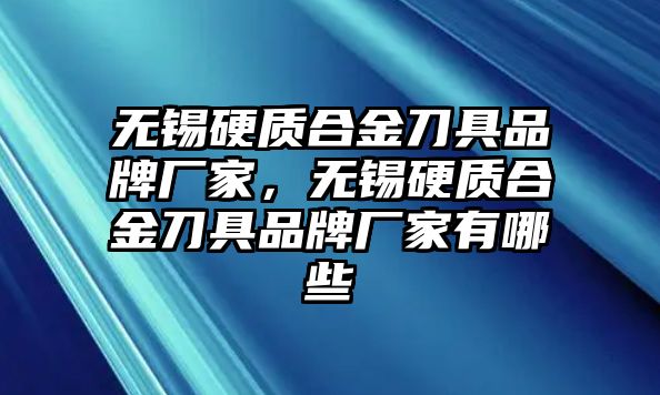 無(wú)錫硬質(zhì)合金刀具品牌廠家，無(wú)錫硬質(zhì)合金刀具品牌廠家有哪些