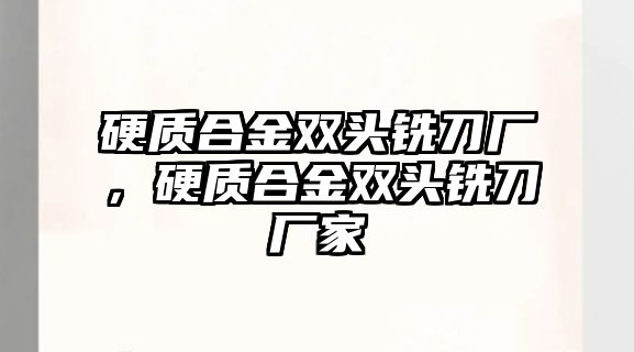 硬質(zhì)合金雙頭銑刀廠，硬質(zhì)合金雙頭銑刀廠家