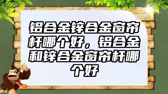 鋁合金鋅合金窗簾桿哪個(gè)好，鋁合金和鋅合金窗簾桿哪個(gè)好