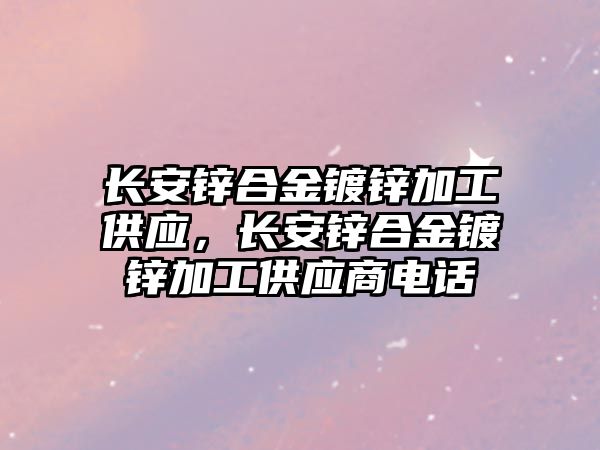 長安鋅合金鍍鋅加工供應，長安鋅合金鍍鋅加工供應商電話