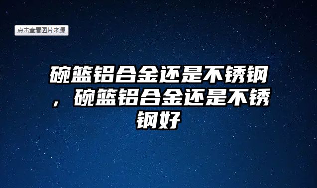 碗籃鋁合金還是不銹鋼，碗籃鋁合金還是不銹鋼好