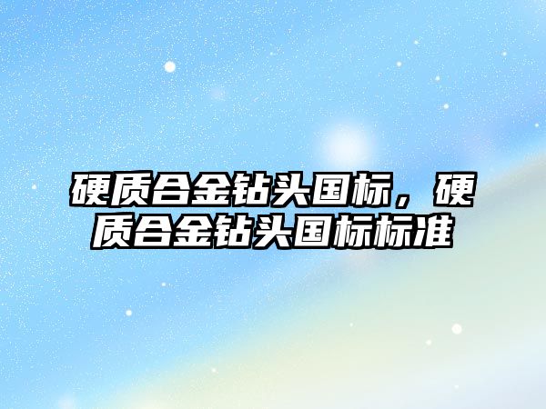 硬質(zhì)合金鉆頭國標，硬質(zhì)合金鉆頭國標標準