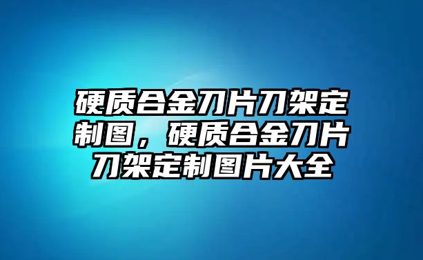 硬質合金刀片刀架定制圖，硬質合金刀片刀架定制圖片大全