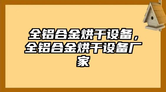 全鋁合金烘干設(shè)備，全鋁合金烘干設(shè)備廠家