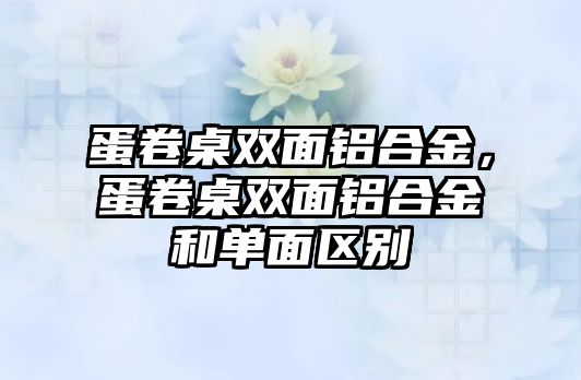 蛋卷桌雙面鋁合金，蛋卷桌雙面鋁合金和單面區(qū)別