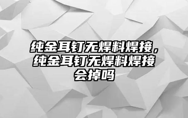 純金耳釘無焊料焊接，純金耳釘無焊料焊接會(huì)掉嗎