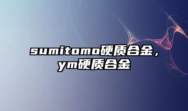 sumitomo硬質(zhì)合金，ym硬質(zhì)合金