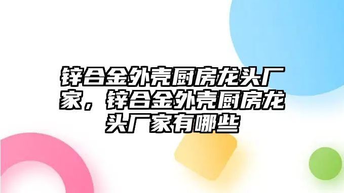 鋅合金外殼廚房龍頭廠家，鋅合金外殼廚房龍頭廠家有哪些