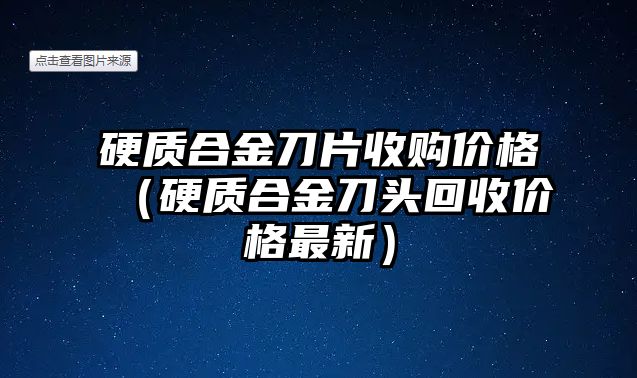 硬質(zhì)合金刀片收購(gòu)價(jià)格（硬質(zhì)合金刀頭回收價(jià)格最新）