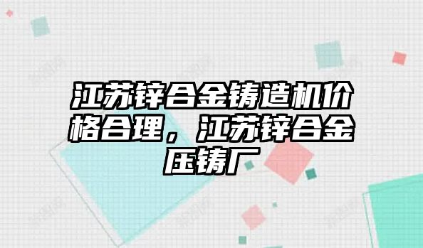 江蘇鋅合金鑄造機價格合理，江蘇鋅合金壓鑄廠