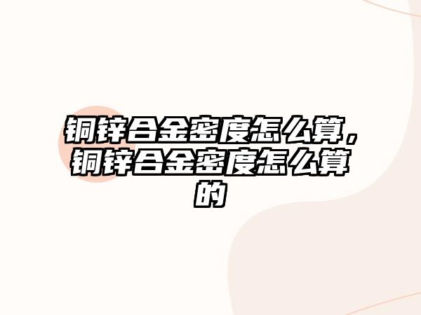 銅鋅合金密度怎么算，銅鋅合金密度怎么算的