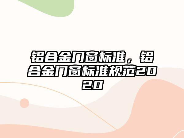 鋁合金門窗標準，鋁合金門窗標準規(guī)范2020