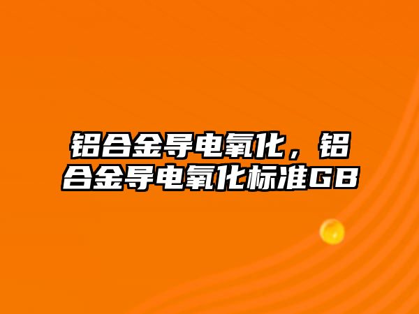 鋁合金導電氧化，鋁合金導電氧化標準GB