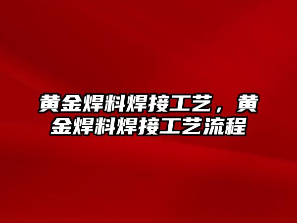 黃金焊料焊接工藝，黃金焊料焊接工藝流程