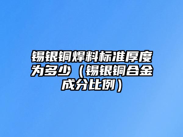 錫銀銅焊料標(biāo)準(zhǔn)厚度為多少（錫銀銅合金成分比例）