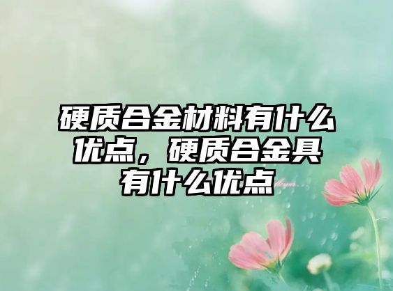 硬質(zhì)合金材料有什么優(yōu)點，硬質(zhì)合金具有什么優(yōu)點