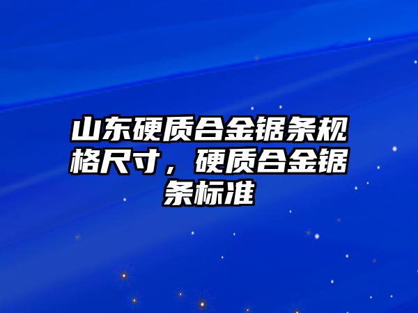 山東硬質(zhì)合金鋸條規(guī)格尺寸，硬質(zhì)合金鋸條標(biāo)準(zhǔn)