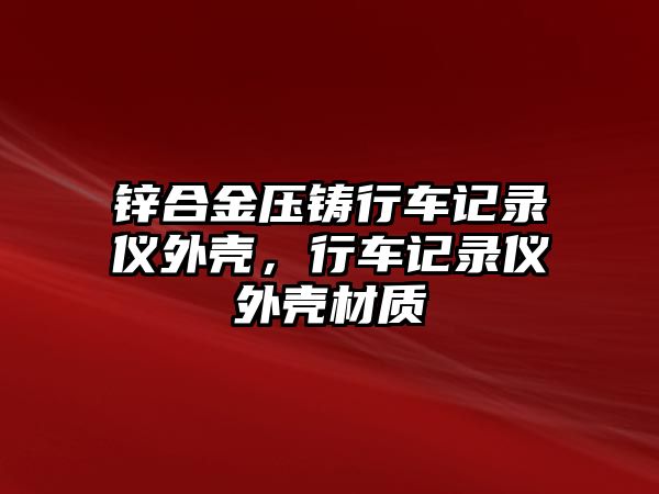 鋅合金壓鑄行車記錄儀外殼，行車記錄儀外殼材質(zhì)