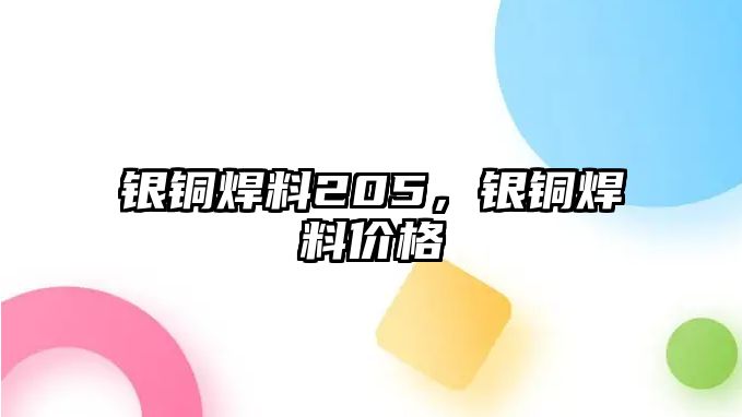 銀銅焊料205，銀銅焊料價(jià)格