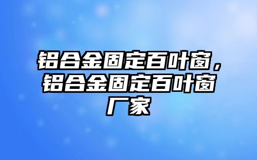 鋁合金固定百葉窗，鋁合金固定百葉窗廠家