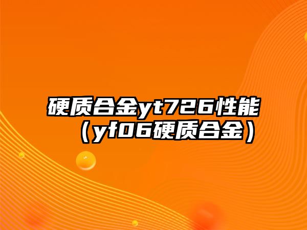 硬質(zhì)合金yt726性能（yf06硬質(zhì)合金）