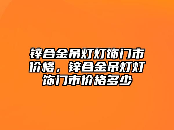 鋅合金吊燈燈飾門市價格，鋅合金吊燈燈飾門市價格多少