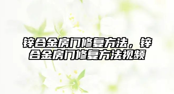 鋅合金房門修復(fù)方法，鋅合金房門修復(fù)方法視頻