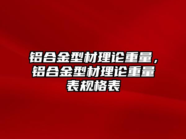 鋁合金型材理論重量，鋁合金型材理論重量表規(guī)格表